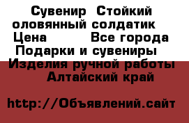 Сувенир “Стойкий оловянный солдатик“ › Цена ­ 800 - Все города Подарки и сувениры » Изделия ручной работы   . Алтайский край